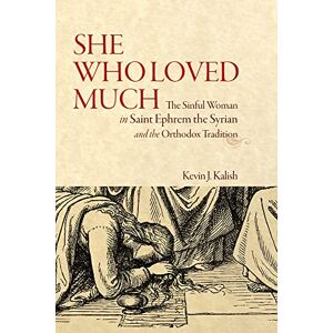Kalish, Kevin James She Who Loved Much: The Sinful Woman in St Ephrem the Syrian and the Orthodox Tradition Kalish, Kevin James She Who Loved Much: The Sinful Woman in St Ephrem the Syrian and the Orthodox Tradition