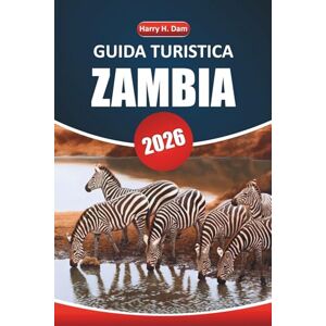 Dam, Harry H. Guida turistica dello Zambia 2026: Safari nella fauna selvatica, cultura locale, attrazioni da non perdere e consigli pratici per esplorare l'Africa meridionale Dam, Harry H. Guida turistica dello Zambia 2026: Safari nella fauna selvatica, cultura locale, attrazioni da non perdere e consigli pratici per esplorare l'Africa meridionale