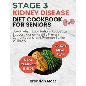 Moss, Brandon STAGE 3 KIDNEY DISEASE DIET COOKBOOK FOR SENIORS: Low-Protein, Low-Sodium Recipes to Support Kidney Health, Prevent Complication, and Promote Senior Wellness Moss, Brandon STAGE 3 KIDNEY DISEASE DIET COOKBOOK FOR SENIORS: Low-Protein, Low-Sodium Recipes to Support Kidney Health, Prevent Complication, and Promote Senior Wellness