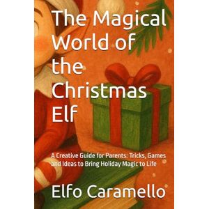 Caramello, Elfo The Magical World of the Christmas Elf: A Creative Guide for Parents: Tricks, Games and Ideas to Bring Holiday Magic to Life Caramello, Elfo The Magical World of the Christmas Elf: A Creative Guide for Parents: Tricks, Games and Ideas to Bring Holiday Magic to Life