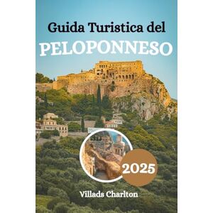 Charlton, Villads Guida Turistica del Peloponneso 2025: Esplora il mito, le montagne e la magia mediterranea nella leggendaria penisola greca Charlton, Villads Guida Turistica del Peloponneso 2025: Esplora il mito, le montagne e la magia mediterranea nella leggendaria penisola greca