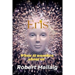 Mallaig, Robert Eris: When AI wonders about us Artificial Intelligence 6 x 9 inches 405 pages Future Techno Thriller Mallaig, Robert Eris: When AI wonders about us Artificial Intelligence 6 x 9 inches 405 pages Future Techno Thriller
