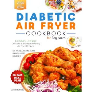 White, Katherine Diabetic Air Fryer Cookbook for Beginners: Eat Smart, Live Well, Delicious & Diabetes-Friendly Air Fryer Recipes! 2025 2026. a 30-Day Meal Plan for ... & 2, Prediabetic & Newly Diagnosed Management White, Katherine Diabetic Air Fryer Cookbook for Beginners: Eat Smart, Live Well, Delicious & Diabetes-Friendly Air Fryer Recipes! 2025 2026. a 30-Day Meal Plan for ... & 2, Prediabetic & Newly Diagnosed Management