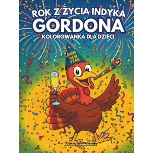 Grygielewicz, Dorota Rok z Życia Indyka Gordona Kolorowanka dla Dzieci: Zabawna obrazkowa historyjka do kolorowania przez dzieci w wieku od 4 lat Grygielewicz, Dorota Rok z Życia Indyka Gordona Kolorowanka dla Dzieci: Zabawna obrazkowa historyjka do kolorowania przez dzieci w wieku od 4 lat