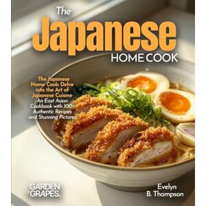 Thompson, Evelyn B The Japanese Home Cook: Delve into the Art of Japanese Cuisine An East Asian Cookbook with 100+ Authentic Recipes and Stunning Pictures Thompson, Evelyn B The Japanese Home Cook: Delve into the Art of Japanese Cuisine An East Asian Cookbook with 100+ Authentic Recipes and Stunning Pictures