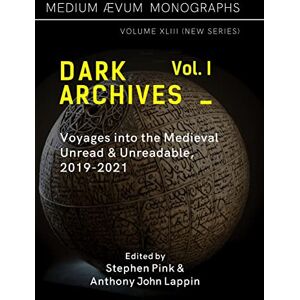Dark Archives: Volume I. Voyages into the Medieval Unread and Unreadable, 2019-2021 Dark Archives: Volume I. Voyages into the Medieval Unread and Unreadable, 2019-2021