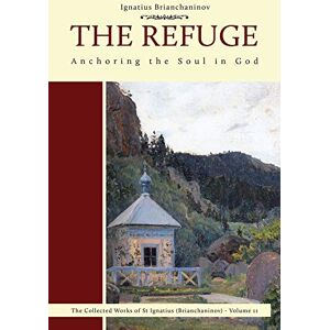 Brianchaninov, Ignatius The Refuge: Anchoring the Soul in God: 3 (Complete Works of Saint Ignatius Brianchaninov) Brianchaninov, Ignatius The Refuge: Anchoring the Soul in God: 3 (Complete Works of Saint Ignatius Brianchaninov)