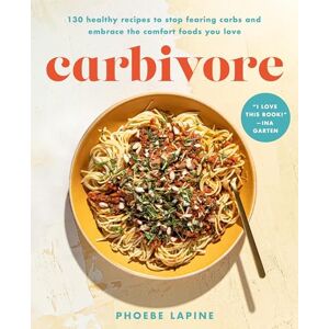 Lapine, Phoebe Carbivore: 130 Healthy Recipes to Stop Fearing Carbs and Embrace the Comfort Foods You Love Lapine, Phoebe Carbivore: 130 Healthy Recipes to Stop Fearing Carbs and Embrace the Comfort Foods You Love