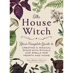 Murphy-Hiscock, Arin The House Witch: Your Complete Guide to Creating a Magical Space with Rituals and Spells for Hearth and Home (House Witchcraft, Magic, & Spells Series) Murphy-Hiscock, Arin The House Witch: Your Complete Guide to Creating a Magical Space with Rituals and Spells for Hearth and Home (House Witchcraft, Magic, & Spells Series)
