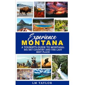 Taylor Experience Montana: A Tourist's Guide to Montana: Big Sky Country and The Last Best Place Taylor Experience Montana: A Tourist's Guide to Montana: Big Sky Country and The Last Best Place