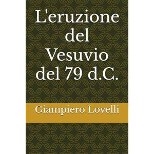 Lovelli, Giampiero L'eruzione del Vesuvio del 79 d.C. (Storia Antica e biografie di uomini e donne dell'antichità) Lovelli, Giampiero L'eruzione del Vesuvio del 79 d.C. (Storia Antica e biografie di uomini e donne dell'antichità)