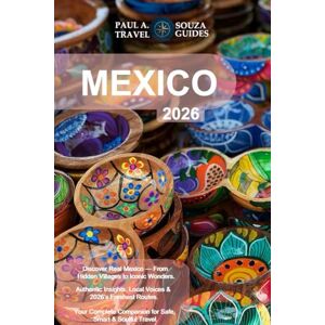 Souza, Paul A. MEXICO TRAVEL GUIDE 2026: Complete Mexico Travel Companion: Itineraries, Local Life, Budget Tips & Safety Advice Souza, Paul A. MEXICO TRAVEL GUIDE 2026: Complete Mexico Travel Companion: Itineraries, Local Life, Budget Tips & Safety Advice