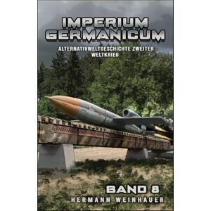 Weinhauer, Hermann Imperium Germanicum – Alternativweltgeschichte Zweiter Weltkrieg Band 8: Die neue Ordnung (Imperium Germanicum Der alternative 2. Weltkrieg) Weinhauer, Hermann Imperium Germanicum – Alternativweltgeschichte Zweiter Weltkrieg Band 8: Die neue Ordnung (Imperium Germanicum Der alternative 2. Weltkrieg)