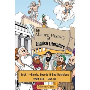 Carter, Mason The Absurd History of English Literature: Book 1 – Bards, Beards & Bad Decisions: The Classical Era (1200 BCE–455 CE) Carter, Mason The Absurd History of English Literature: Book 1 – Bards, Beards & Bad Decisions: The Classical Era (1200 BCE–455 CE)