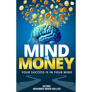 Mallick, Mohammed Mubin Mind is Money: Your Success is in Your Mind Mallick, Mohammed Mubin Mind is Money: Your Success is in Your Mind