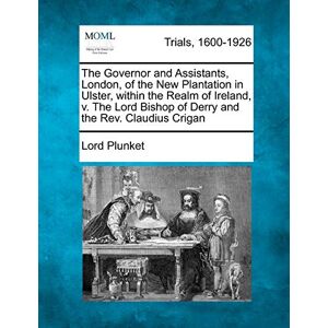 Plunket, Lord The Governor and Assistants, London, of the New Plantation in Ulster, Within the Realm of Ireland, V. the Lord Bishop of Derry and the Rev. Claudius Crigan Plunket, Lord The Governor and Assistants, London, of the New Plantation in Ulster, Within the Realm of Ireland, V. the Lord Bishop of Derry and the Rev. Claudius Crigan