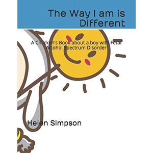 Simpson, Helen The Way I am is Different: A Children’s Book about a boy with Fetal Alcohol Spectrum Disorder Simpson, Helen The Way I am is Different: A Children’s Book about a boy with Fetal Alcohol Spectrum Disorder