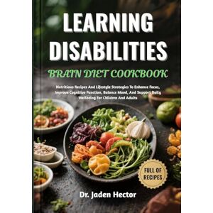 Hector, Dr. Jaden LEARNING DISABILITIES BRAIN DIET COOKBOOK: Nutritious Recipes And Lifestyle Strategies To Enhance Focus, Improve Cognitive Function, Balance Mood, And Support Daily Wellbeing For Children And Adults Hector, Dr. Jaden LEARNING DISABILITIES BRAIN DIET COOKBOOK: Nutritious Recipes And Lifestyle Strategies To Enhance Focus, Improve Cognitive Function, Balance Mood, And Support Daily Wellbeing For Children And Adults