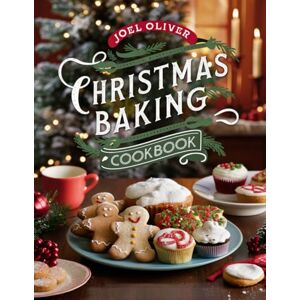 OLIVER, JOEL CHRISTMAS BAKING COOKBOOK: Festive, Heartwarming Recipes for Cookies, Cakes, and Holiday Treats to Sweeten Your Season! (Festive and Holiday Sweet Flavor Collection) OLIVER, JOEL CHRISTMAS BAKING COOKBOOK: Festive, Heartwarming Recipes for Cookies, Cakes, and Holiday Treats to Sweeten Your Season! (Festive and Holiday Sweet Flavor Collection)