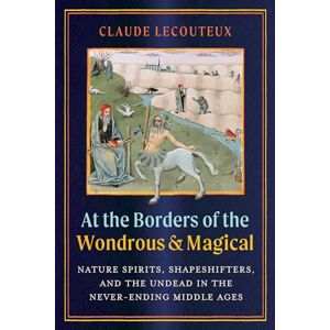 Lecouteux, Claude At the Borders of the Wondrous and Magical: Nature Spirits, Shapeshifters, and the Undead in the Never-Ending Middle Ages Lecouteux, Claude At the Borders of the Wondrous and Magical: Nature Spirits, Shapeshifters, and the Undead in the Never-Ending Middle Ages