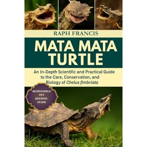 FRANCIS, RAPH MATA MATA TURTLE: An In-Depth Scientific and Practical Guide to the Care, Conservation, and Biology of Chelus fimbriata FRANCIS, RAPH MATA MATA TURTLE: An In-Depth Scientific and Practical Guide to the Care, Conservation, and Biology of Chelus fimbriata
