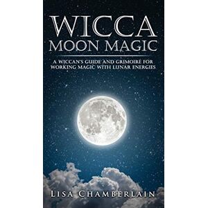 Chamberlain, Lisa Wicca Moon Magic: A Wiccan's Guide and Grimoire for Working Magic with Lunar Energies Chamberlain, Lisa Wicca Moon Magic: A Wiccan's Guide and Grimoire for Working Magic with Lunar Energies