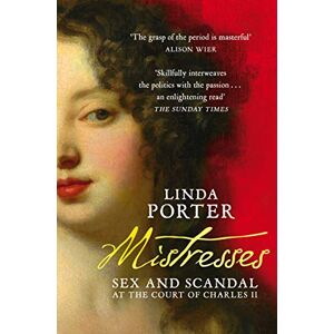 Porter, Linda Mistresses: Sex and Scandal at the Court of Charles II Porter, Linda Mistresses: Sex and Scandal at the Court of Charles II