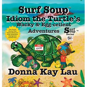 Lau, Donna Kay Surf Soup Idiom the Turtle's Wacky & Egg-cellent Adventures: Two Funny Stories That Teach Idioms for Kids Using Silly Sayings and Animal Fun! Lau, Donna Kay Surf Soup Idiom the Turtle's Wacky & Egg-cellent Adventures: Two Funny Stories That Teach Idioms for Kids Using Silly Sayings and Animal Fun!
