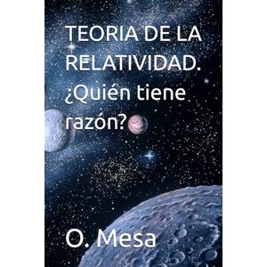 Mesa, O. TEORIA DE LA RELATIVIDAD. ¿Quién tiene razón? Mesa, O. TEORIA DE LA RELATIVIDAD. ¿Quién tiene razón?