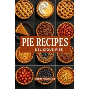 Pysarenko, Andrii Pie Recipes Cookbook: Easy, Classic & Festive Pies for Every Holiday Delicious Fruit, Cream, Custard & Savory Pies for Thanksgiving, Christmas & Family Gatherings (Baking Books) Pysarenko, Andrii Pie Recipes Cookbook: Easy, Classic & Festive Pies for Every Holiday Delicious Fruit, Cream, Custard & Savory Pies for Thanksgiving, Christmas & Family Gatherings (Baking Books)