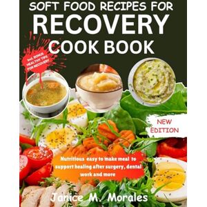 Morales, Janice M. SOFT FOOD RECIPES FOR RECOVERY: NOURISHING MEAL FOR HEALING AFTER SURGERY,DENTAL WORK AND MORE Morales, Janice M. SOFT FOOD RECIPES FOR RECOVERY: NOURISHING MEAL FOR HEALING AFTER SURGERY,DENTAL WORK AND MORE