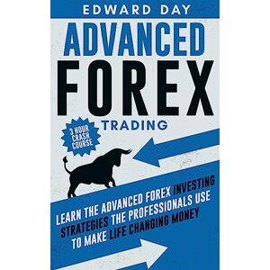 Day, Edward Advanced Forex Trading: Learn the Advanced Forex Investing Strategies the Professionals Use to Make Life Changing Money: 3 (3 Hour Crash Course) Day, Edward Advanced Forex Trading: Learn the Advanced Forex Investing Strategies the Professionals Use to Make Life Changing Money: 3 (3 Hour Crash Course)