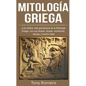 Romero, Tony Mitología Griega: ¡Los relatos más grandiosos de la Mitología Griega, con sus dioses, diosas, monstruos, héroes y mucho más! Romero, Tony Mitología Griega: ¡Los relatos más grandiosos de la Mitología Griega, con sus dioses, diosas, monstruos, héroes y mucho más!