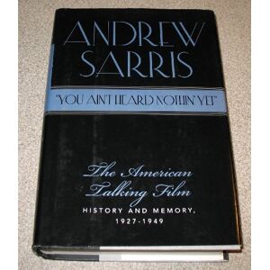 Sarris, Andrew You Ain't Heard Nothin' Yet": The American Talking Film, History and Memory, 1927-1949 Sarris, Andrew You Ain't Heard Nothin' Yet": The American Talking Film, History and Memory, 1927-1949