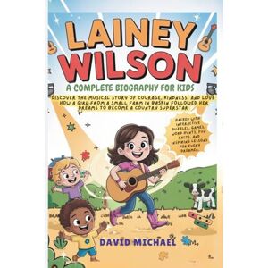 MICHAEL, DAVID LAINEY WILSON: A COMPLETE BIOGRAPHY FOR KIDS: Discover the musical story of courage, kindness, and love How a girl from a small farm in Baskin followed her dreams to become a country superstar MICHAEL, DAVID LAINEY WILSON: A COMPLETE BIOGRAPHY FOR KIDS: Discover the musical story of courage, kindness, and love How a girl from a small farm in Baskin followed her dreams to become a country superstar