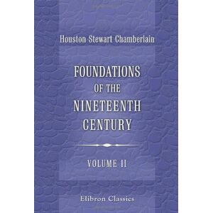 Chamberlain, Houston Stewart Foundations of the Nineteenth Century: With an introduction by Lord Redesdale. Volume 2 Chamberlain, Houston Stewart Foundations of the Nineteenth Century: With an introduction by Lord Redesdale. Volume 2