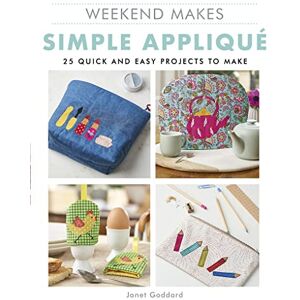 Goddard, Janet Weekend Makes: Simple Applique: 25 Quick and Easy Projects to Make Goddard, Janet Weekend Makes: Simple Applique: 25 Quick and Easy Projects to Make