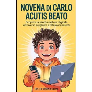 Elijah, Rev. Fr. Dominic Novena di Carlo Acutis Beato: Scoprire la Santità nell'Era Digitale attraverso Preghiere e Riflessioni Potenti Elijah, Rev. Fr. Dominic Novena di Carlo Acutis Beato: Scoprire la Santità nell'Era Digitale attraverso Preghiere e Riflessioni Potenti
