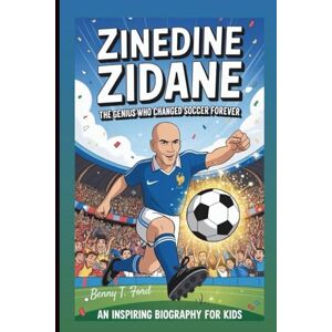 T. Ford, Benny ZINEDINE ZIDANE: The Genius Who Changed Soccer Forever: An Inspiring Biography For Kids T. Ford, Benny ZINEDINE ZIDANE: The Genius Who Changed Soccer Forever: An Inspiring Biography For Kids