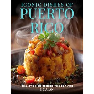 Alan, C.S. Iconic Dishes of Puerto Rico: The Stories Behind the Flavor: A Puerto Rican Cookbook of Traditional Recipes, Cultural History, and Everyday Comfort for Caribbean and Latin Food Lovers and Home Cooks Alan, C.S. Iconic Dishes of Puerto Rico: The Stories Behind the Flavor: A Puerto Rican Cookbook of Traditional Recipes, Cultural History, and Everyday Comfort for Caribbean and Latin Food Lovers and Home Cooks