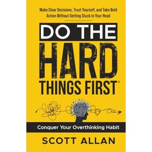Scott Do the Hard Things First: Conquer Your Overthinking Habit: Make Clear Decisions, Trust Yourself, and Take Bold Action Without Getting Stuck In Your Head: 7 (Do the Hard Things First Series) Scott Do the Hard Things First: Conquer Your Overthinking Habit: Make Clear Decisions, Trust Yourself, and Take Bold Action Without Getting Stuck In Your Head: 7 (Do the Hard Things First Series)