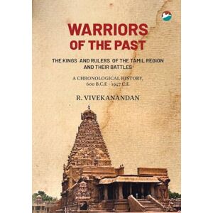 Vivekanandan, R WARRIORS OF THE PAST THE KINGS AND RULERS OF THE TAMIL REGION AND THEIR BATTLES A CHRONOLOGICAL HISTORY 600 B.C.E 1947 C.E Vivekanandan, R WARRIORS OF THE PAST THE KINGS AND RULERS OF THE TAMIL REGION AND THEIR BATTLES A CHRONOLOGICAL HISTORY 600 B.C.E 1947 C.E