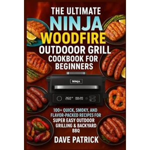 Patrick, Dave The Ultimate Ninja Woodfire Outdoor Grill Cookbook for Beginners: 100+ Quick, Smoky, and Flavor-Packed Recipes for Super Easy Outdoor Grilling & Backyard BBQ Patrick, Dave The Ultimate Ninja Woodfire Outdoor Grill Cookbook for Beginners: 100+ Quick, Smoky, and Flavor-Packed Recipes for Super Easy Outdoor Grilling & Backyard BBQ