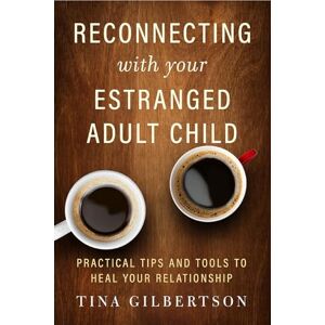 Tina Gilbertson Reconnecting with Your Estranged Adult Child: Practical Tips and Tools to Heal Your Relationship Tina Gilbertson Reconnecting with Your Estranged Adult Child: Practical Tips and Tools to Heal Your Relationship