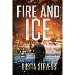 Stevens, Dustin Fire and Ice: A Thriller: Volume 3 (A Hawk Tate Novel) Stevens, Dustin Fire and Ice: A Thriller: Volume 3 (A Hawk Tate Novel)