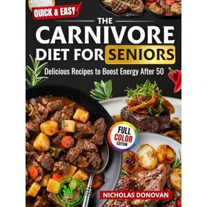Donovan, Nicholas Quick & Easy The Carnivore Diet for Seniors: Delicious Recipes to Boost Energy After 50 :120-Day Clean Eating Plan • Anti-Inflammatory Meals Donovan, Nicholas Quick & Easy The Carnivore Diet for Seniors: Delicious Recipes to Boost Energy After 50 :120-Day Clean Eating Plan • Anti-Inflammatory Meals