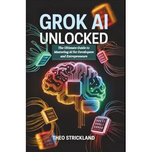 Strickland, Theo Grok AI Unlocked: The Ultimate Guide to Mastering AI for Developers and Entrepreneurs: Transform Your Business and Tech Skills with Proven Strategies, ... (Exploring AI & Mastering Software) Strickland, Theo Grok AI Unlocked: The Ultimate Guide to Mastering AI for Developers and Entrepreneurs: Transform Your Business and Tech Skills with Proven Strategies, ... (Exploring AI & Mastering Software)