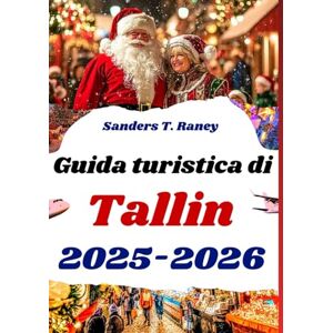 Raney, Sanders T. Guida turistica di Tallinn 2025-2026: La tua guida ai mercatini di Natale, agli eventi festivi e alla magia invernale Raney, Sanders T. Guida turistica di Tallinn 2025-2026: La tua guida ai mercatini di Natale, agli eventi festivi e alla magia invernale