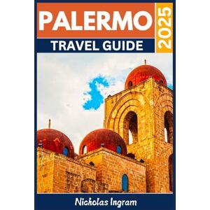 Ingram, Nicholas PALERMO TRAVEL GUIDE: Experience the Charm of the Heart of Sicily Ingram, Nicholas PALERMO TRAVEL GUIDE: Experience the Charm of the Heart of Sicily