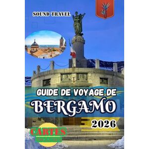 Travel, Sound GUIDE DE VOYAGE DE BERGAMO 2026: Guide de voyage de Bergame 2026 : Conseils d’initiés, trésors cachés et expériences italiennes authentiques pour les voyageurs novices et aguerris Travel, Sound GUIDE DE VOYAGE DE BERGAMO 2026: Guide de voyage de Bergame 2026 : Conseils d’initiés, trésors cachés et expériences italiennes authentiques pour les voyageurs novices et aguerris